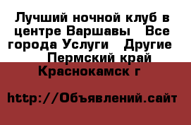 Лучший ночной клуб в центре Варшавы - Все города Услуги » Другие   . Пермский край,Краснокамск г.